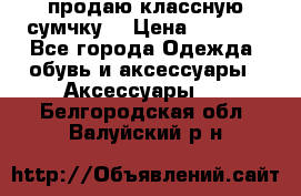 продаю классную сумчку! › Цена ­ 1 100 - Все города Одежда, обувь и аксессуары » Аксессуары   . Белгородская обл.,Валуйский р-н